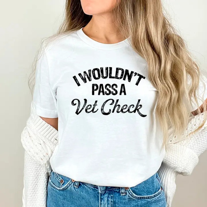 I Wouldn’t Pass A Vet Check Tee